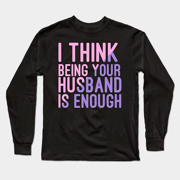 I Think Being Your Husband Is Enough | valentine day gift for her i think being your husband is gift enough Long Sleeve T-Shirt by NoBreathJustArt